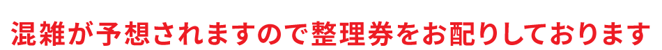 混雑が予想されますので整理券をお配りしております